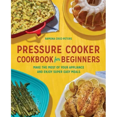 Pressure Cooker Cookbook for Beginners: Make the Most of Your Appliance and Enjoy Super Easy Meals