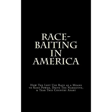 Race-Baiting in America: How The Left Use Race as a Means to Keep Power, Drive The Narrative, & Tear This Country Apart