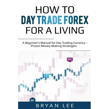 How to Day Trade Forex for a Living: A Beginner's Manual for Day Trading Currency - Proven Money-Making Strategies