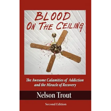 Blood on the Ceiling: The Awesome Calamities of Addiction and the Miracle of Recovery