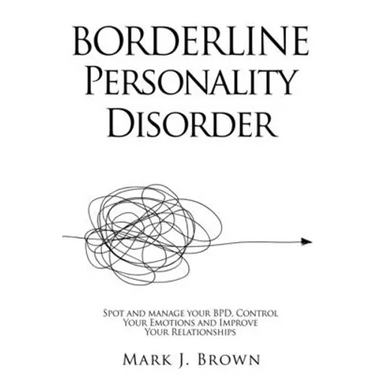 Borderline Personality Disorder: Spot and manage your BPD, Control Your Emotions and Improve Your Relationships