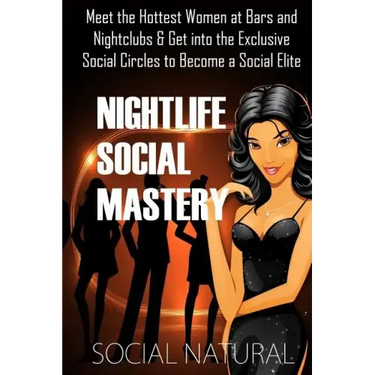 Nightlife Social Mastery: Meet the Hottest Women at Bars and Nightclubs & Get Into the Exclusive Social Circles to Become a Social Elite