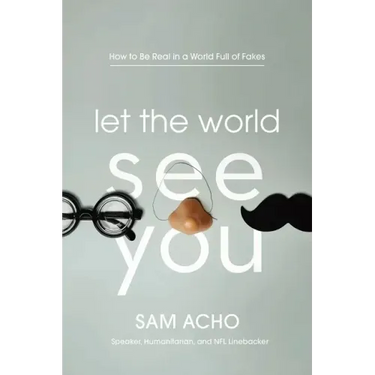 Let the World See You: How to Be Real in a World Full of Fakes