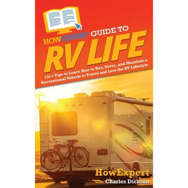 HowExpert Guide to RV Life: 101+ Tips to Learn How to Buy, Drive, and Maintain a Recreational Vehicle to Travel and Live the RV Lifestyle