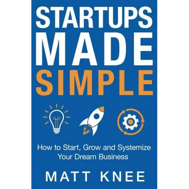 Startups Made Simple: How to Start, Grow and Systemize Your Dream Business