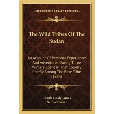 The Wild Tribes Of The Sudan: An Account Of Personal Experiences And Adventures During Three Winters Spent In That Country Chiefly Among The Base Tr