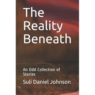 The Reality Beneath: An Odd Collection of Stories