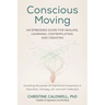 Conscious Moving: An Embodied Guide for Healing, Learning, Contemplating, and Creating