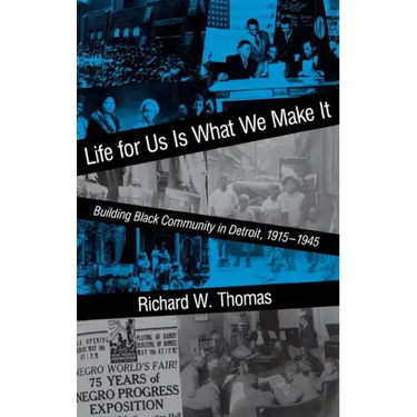 Life for Us Is What We Make It: Building Black Community in Detroit, 1915-1945