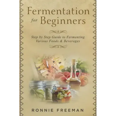 DIY Fermentation For Beginners: Step by Step Guide to Fermenting Various Foods & Beverages