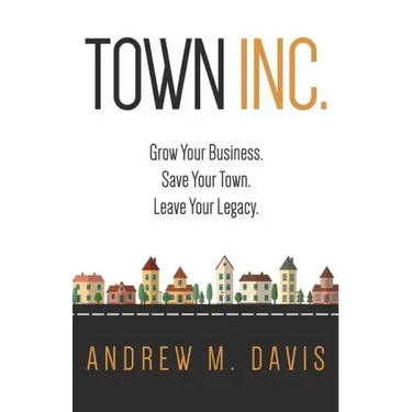 Town Inc: Grow Your Business. Save Your Town. Leave Your Legacy.