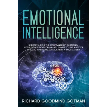 Emotional Intelligence: Understanding the Importance of Emotional Intelligence, Developing and Using It to Live a Better Life, and to Ensure A