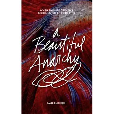 A Beautiful Anarchy: When the Life Creative Becomes the Life Created