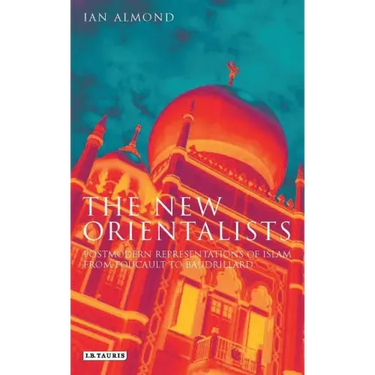The New Orientalists: Postmodern Representations of Islam from Foucault to Baudrillard
