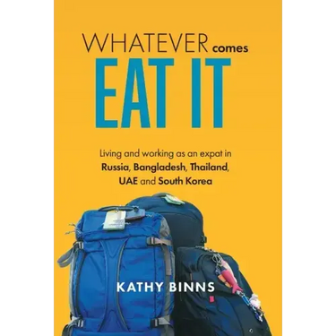 Whatever Comes, Eat It: Living and working as an expat in Russia, Bangladesh, Thailand, UAE and South Korea