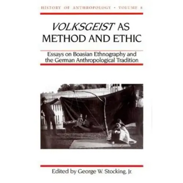 Volksgeist as Method and Ethic: Essays on Boasian Ethnography and the German Anthropological Tradition Volume 8
