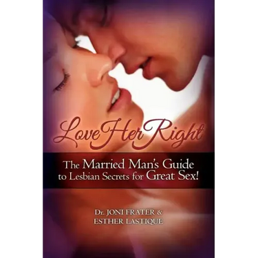 Love Her Right: The Married Man's Guide to Lesbian Secrets for Great Sex!