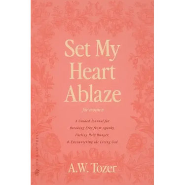 Set My Heart Ablaze (for Women): A Guided Journal for Breaking Free from Apathy, Fueling Holy Hunger, and Encountering the Living God: With Selected R