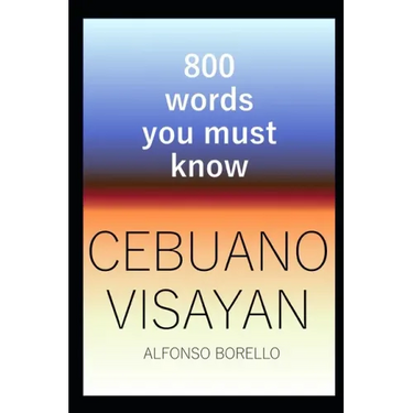 Cebuano Visayan: 800 Words You Must Know (Cebuano Edition)