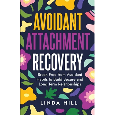 Avoidant Attachment Recovery: Break Free from Avoidant Habits to Build Secure and Long Term Relationships (Break Free and Recover from Unhealthy Relat