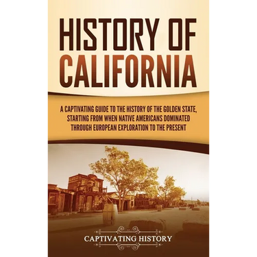 History of California: A Captivating Guide to the History of the Golden State, Starting from when Native Americans Dominated through European Explorat