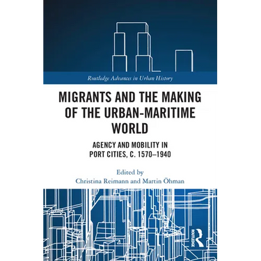 Migrants and the Making of the Urban-Maritime World: Agency and Mobility in Port Cities, c. 1570-1940