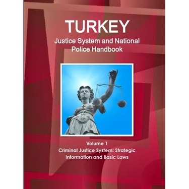 Turkey Justice System and National Police Handbook Volume 1 Criminal Justice System: Strategic Information and Basic Laws