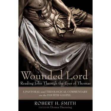 Wounded Lord: Reading John Through the Eyes of Thomas: A Pastoral and Theological Commentary on the Fourth Gospel