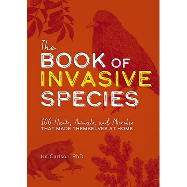 The Book of Invasive Species: 100 Plants, Animals, and Microbes That Made Themselves at Home