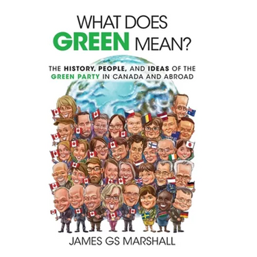 What Does Green Mean?: The History, People, and Ideas of the Green Party in Canada and Abroad