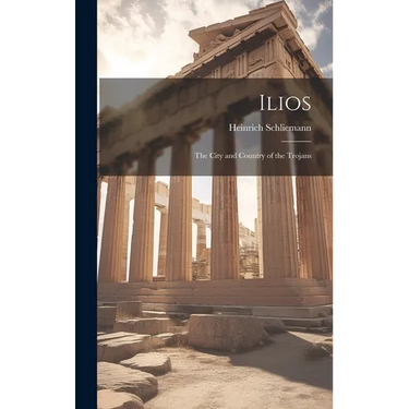 Ilios: The City and Country of the Trojans
