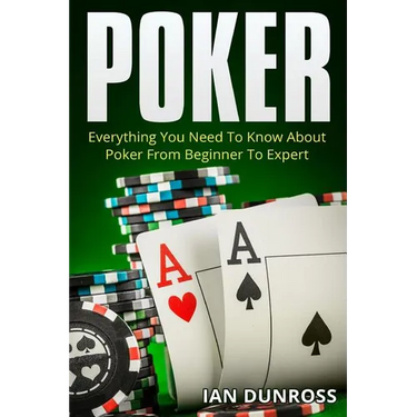 Poker: Everything You Need To Know About Poker From Beginner To Expert