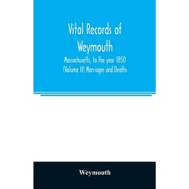 Vital records of Weymouth, Massachusetts, to the year 1850 (Volume II) Marriages and Deaths