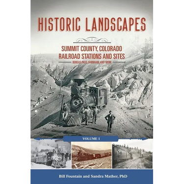 Historic Landscapes: Summit County, Colorado Railroad Stations and Sites: Volume 1 Boreas Pass, Farnham, and More