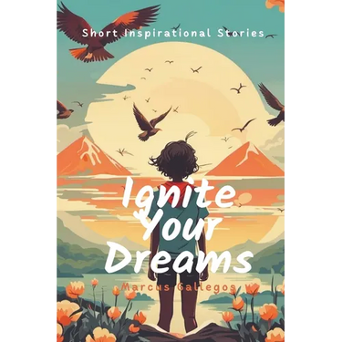 Ignite Your Dreams: Short Inspirational Stories to Motivate Kids and Teenagers Hearts