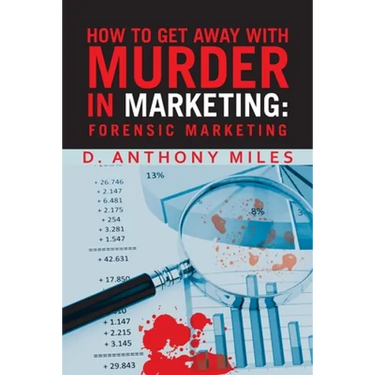 How to Get Away with Murder in Marketing: Forensic Marketing