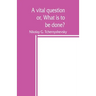 A vital question; or, What is to be done?