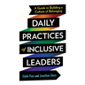 Daily Practices of Inclusive Leaders: A Guide to Building a Culture of Belonging
