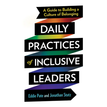 Daily Practices of Inclusive Leaders: A Guide to Building a Culture of Belonging