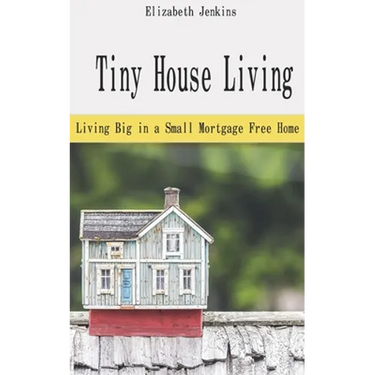 Tiny House Living: Living Big in a Small Mortgage Free Home