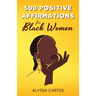 500 Positive Affirmations for Black Women: Inspirational Thoughts to Boost Confidence and Motivation, Attract Love, Money and Success, and Manifest a