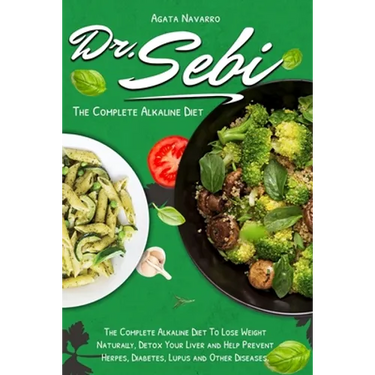Dr. Sebi: The Complete Alkaline Diet To Lose Weight Naturally, Detox Your Liver and Help Prevent Herpes, Diabetes, Lupus and Other Diseases