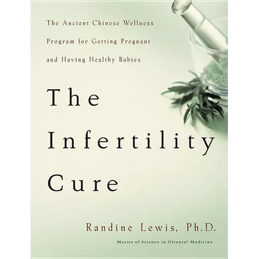 The Infertility Cure: The Ancient Chinese Wellness Program for Getting Pregnant and Having Healthy Babies