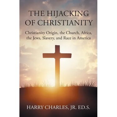 The Hijacking of Christianity: Christianity Origin, the Church, Africa, the Jews, Slavery, and Race in America