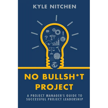 No Bullsh*t Project: A Project Manager's Guide to Successful Project Leadership