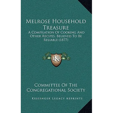 Melrose Household Treasure: A Compilation Of Cooking And Other Recipes, Believed To Be Reliable (1877)