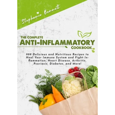 The Complete Anti-Inflammatory Cookbook: 999 Delicious and Nutritious Recipes to Heal Your Immune System and Fight Inflammation, Heart Disease, Arthri