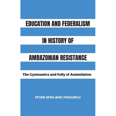 Education and Federalism in History of Ambazonian Resistance: The Gymnastics and Folly of Assimilation