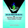 God Like Powers and Abilities: And How You Can Learn these Abilities Yourself