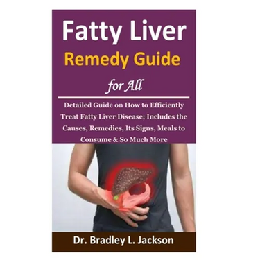 Fatty Liver Remedy Guide for All: Detailed Guide on How to Efficiently Treat Fatty Liver Disease; Includes the Causes, Remedies, Its Signs, Meals to C